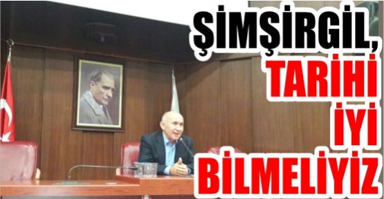  ŞİMŞİRGİL, TARİHİ İYİ BİLMELİYİZ