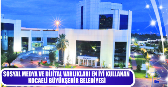 SOSYAL MEDYA VE DİJİTAL VARLIKLARI EN İYİ KULLANAN KOCAELİ BÜYÜKŞEHİR BELEDİYESİ 