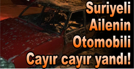 Suriyeli ailenin otomobili cayır cayır yandı!