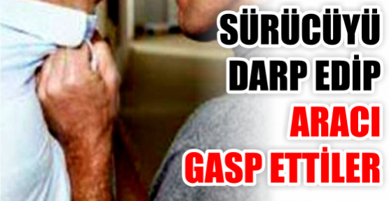 Sürücüyü darp edip  Aracın gasp ettiler