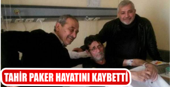 TAHİR PAKER HAYATINI KAYBETTİ