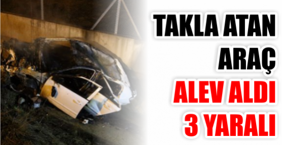 TAKLA ATAN ARAÇ ALEV ALDI: 3 YARALI