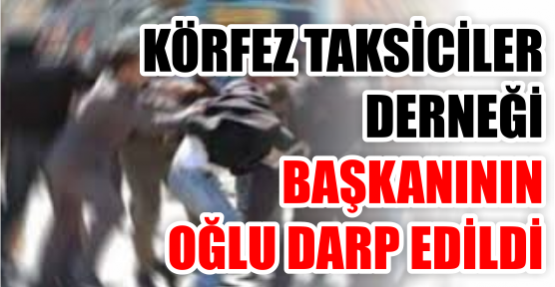 Taksiciler Derneği Başkanının  Oğlu darp edildi