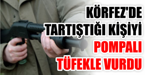 Tartıştığı kişiyi pompalı tüfekle vurdu