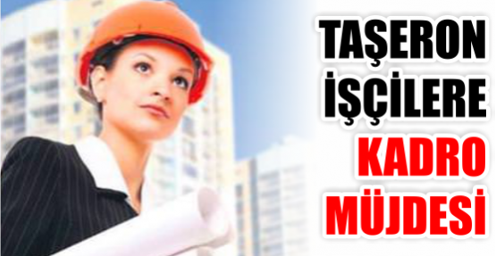 TAŞERON İŞÇİLERE KADRO MÜJDESİ