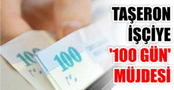TAŞERON İŞÇİYE '100 GÜN' MÜJDESİ