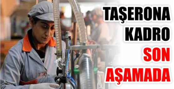 TAŞERONA KADRO SON AŞAMADA