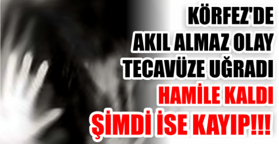 TECAVÜZE UĞRADI HAMİLE KALDI ŞİMDİ İSE KAYIP!