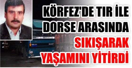 TIR ile dorse arasında sıkışarak yaşamını yitirdi