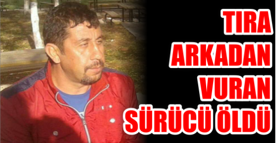  Tıra arkadan vuran sürücü öldü