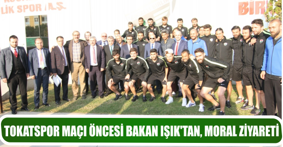 TOKATSPOR MAÇI ÖNCESİ BAKAN IŞIK’TAN, MORAL ZİYARETİ