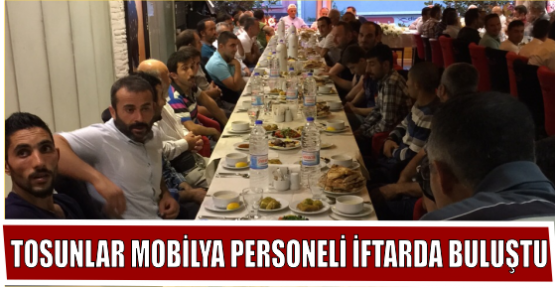 TOSUNLAR MOBİLYA PERSONELİ İFTARDA BULUŞTU