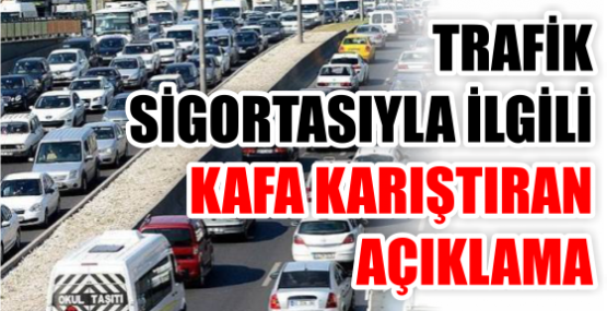 TRAFİK SİGORTASIYLA İLGİLİ KAFA KARIŞTIRAN AÇIKLAMA