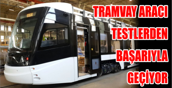 Tramvay aracı testlerden başarıyla geçiyor