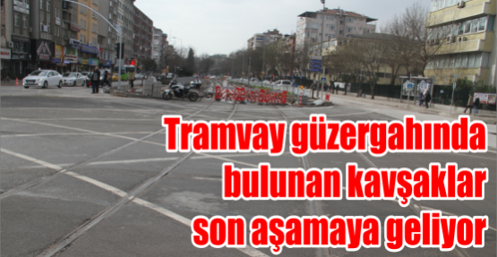 Tramvay güzergahında bulunan kavşaklar son aşamaya geliyor