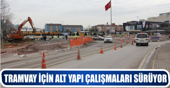 TRAMVAY İÇİN ALT YAPI ÇALIŞMALARI SÜRÜYOR
