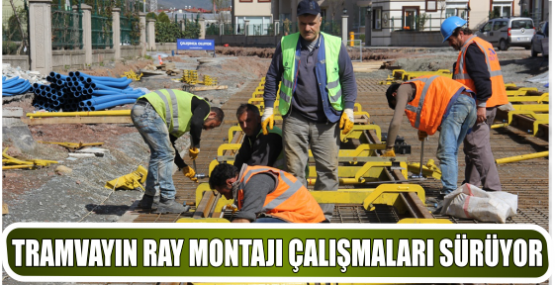 TRAMVAYIN RAY MONTAJI ÇALIŞMALARI SÜRÜYOR