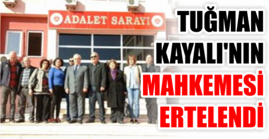 TUĞMAN KAYALI’NIN MAHKEMESİ ERTELENDİ