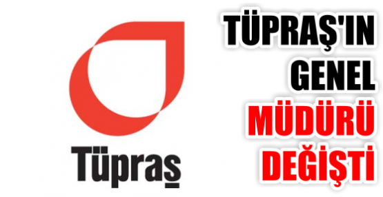 TÜPRAŞ'IN GENEL MÜDÜRÜ DEĞİŞTİ