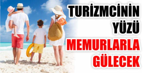 TURİZMCİNİN YÜZÜ MEMURLARLA GÜLECEK
