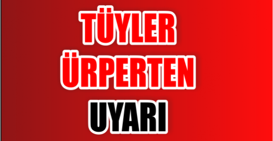  Tüyler ürperten uyarı