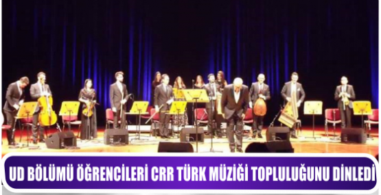 UD BÖLÜMÜ ÖĞRENCİLERİ CRR TÜRK MÜZİĞİ TOPLULUĞUNU DİNLEDİ