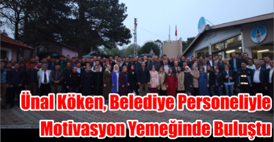 Ünal Köken, Belediye Personeliyle Motivasyon Yemeğinde Buluştu