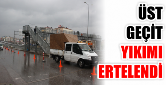 ÜST GEÇİT YIKIMI ERTELENDİ