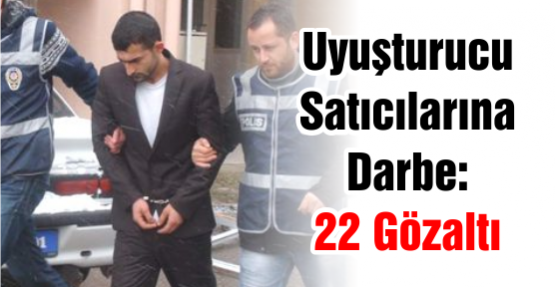 Uyuşturucu Satıcılarına Darbe : 22 Gözaltı