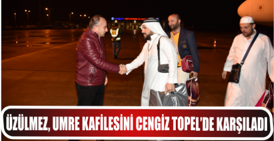 Üzülmez, Umre Kafilesini Cengiz Topel’de Karşıladı