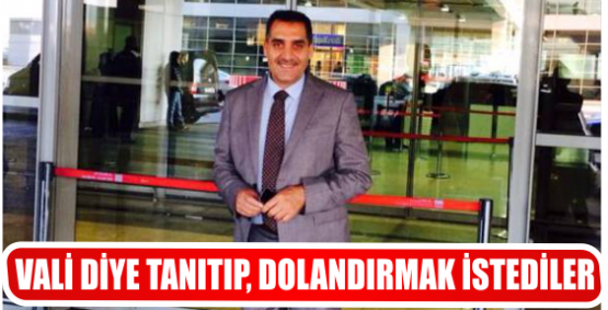 VALİ DİYE TANITIP, DOLANDIRMAK İSTEDİLER