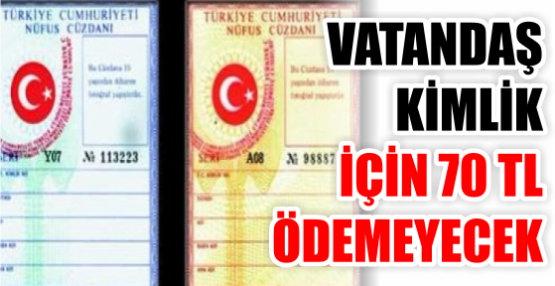 VATANDAŞ KİMLİK  İÇİN 70 TL ÖDEMEYECEK