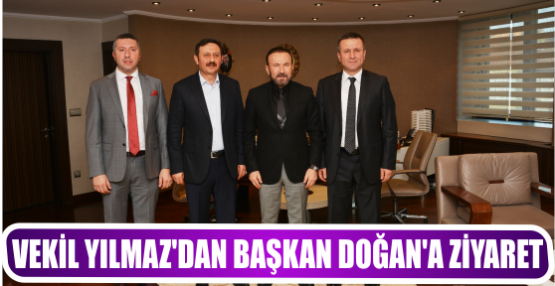 VEKİL YILMAZ’DAN BAŞKAN DOĞAN’A ZİYARET