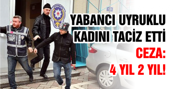 Yabancı uyruklu kadını taciz etti: 4 yıl 2 ay ceza yedi