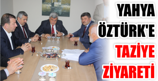 YAHYA ÖZTÜRK’E TAZİYE ZİYARETİ