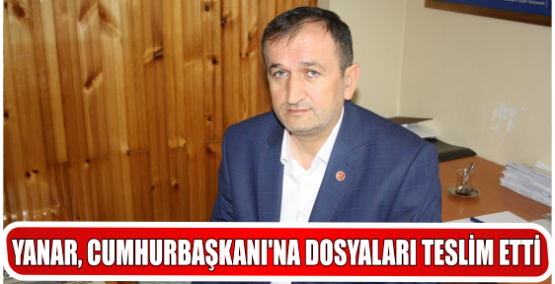 YANAR, CUMHURBAŞKANI’NA DOSYALARI TESLİM ETTİ