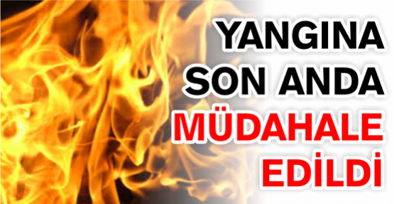 Yangın son anda söndürüldü