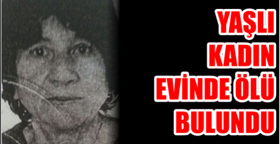 Yaşlı kadın evinde ölü bulundu