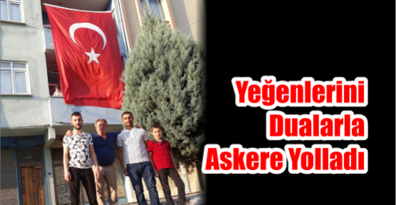  Yeğenlerini dualarla Askere yolladı.