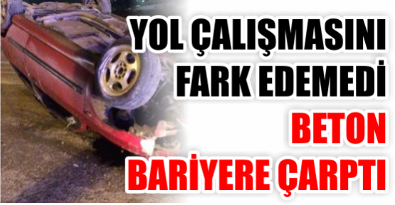 Yol çalışmasını fark edemedi beton bariyere çarptı