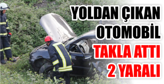 YOLDAN ÇIKAN OTOMOBİL TAKLA ATTI 2 YARALI