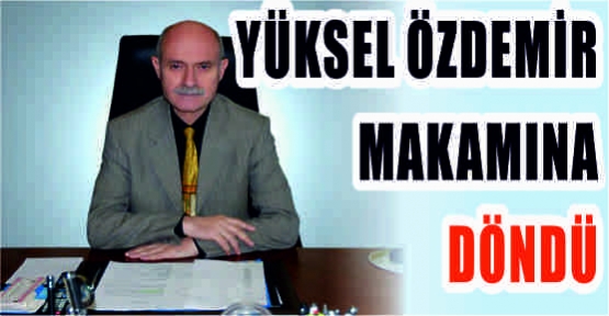  YÜKSEL ÖZDEMİR MAKAMINA DÖNDÜ