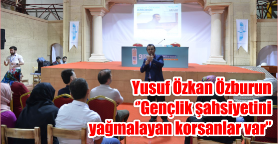    Yusuf Özkan Özburun‘’Gençlik şahsiyetini yağmalayan korsanlar var’’