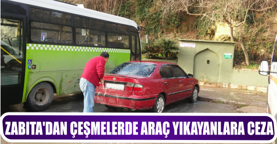 ZABITA’DAN ÇEŞMELERDE ARAÇ YIKAYANLARA CEZA