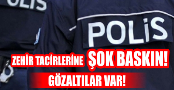 ZEHİR TACİRLERİNE ŞOK BASKIN